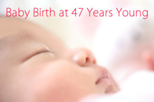 Baby Birth at 47 Years Young