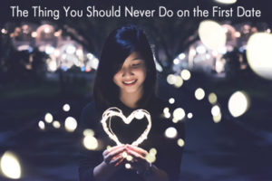 The Thing You Should Never Do on the First Date | 海外結婚相談所・海外駐在者の婚活サポート・TJM The Thing You Should Never Do on the First Date