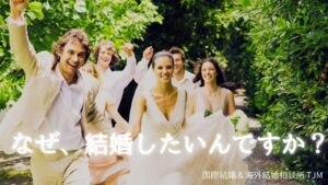なぜ、国際結婚したいんですか? | 海外結婚相談所・海外駐在者の婚活サポート・TJM なぜ、国際結婚したいんですか?
